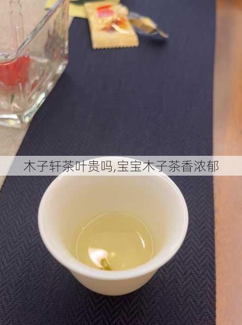 木子轩茶叶贵吗,宝宝木子茶香浓郁