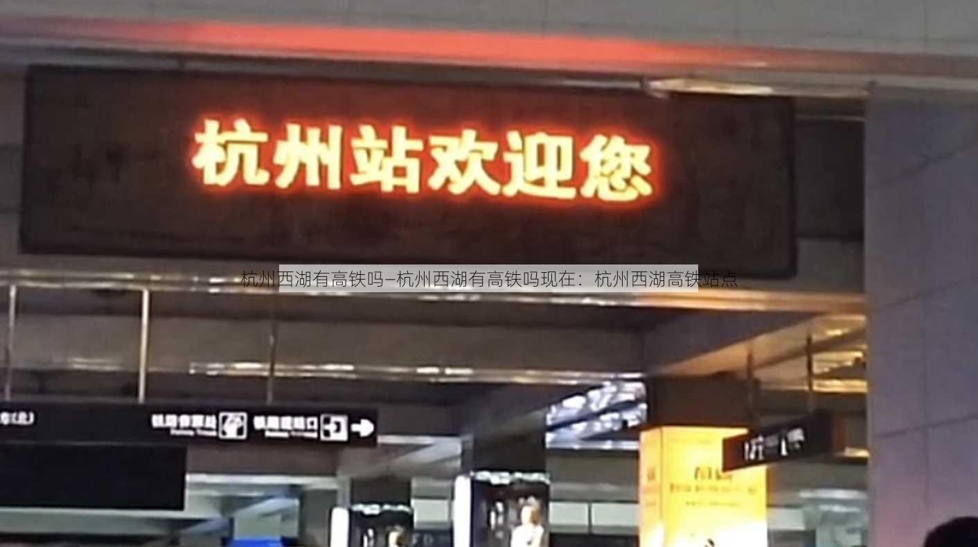 杭州西湖有高铁吗—杭州西湖有高铁吗现在：杭州西湖高铁站点