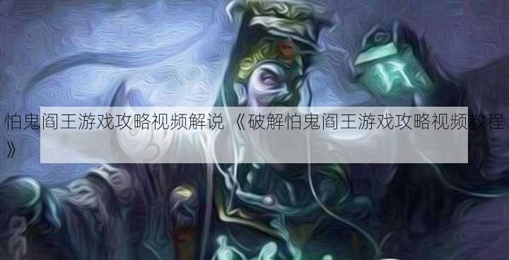 怕鬼阎王游戏攻略视频解说 《破解怕鬼阎王游戏攻略视频教程》