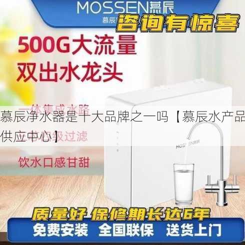 慕辰净水器是十大品牌之一吗【慕辰水产品供应中心】